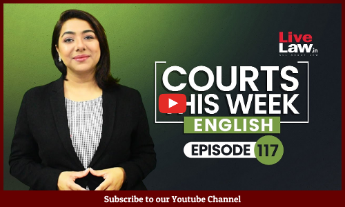 Courts This Week- A Weekly Round Of Important Legal Developments In The Country [Episode-117]