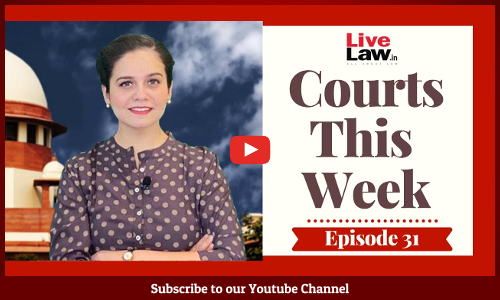 Courts This Week- A Weekly Round Of Important Legal Developments In The Country [Episode-31]