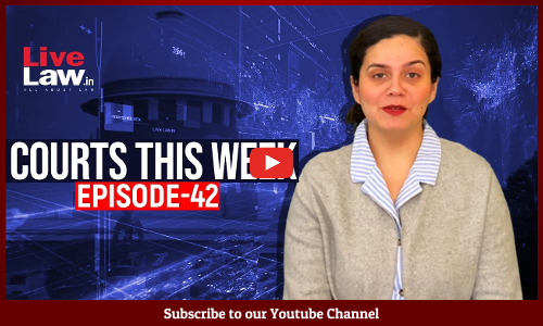 Courts This Week- A Weekly Round Of Important Legal Developments In The Country [Episode-42]