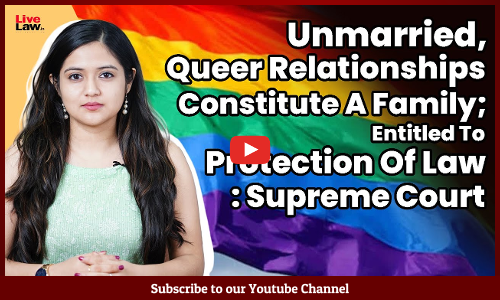Unmarried, Queer Relationships Constitute A Family; Entitled To Protection Of Law: SC [Video]
