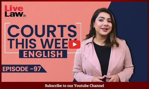 Courts This Week- A Weekly Round Of Important Legal Developments In The Country [Episode-97]