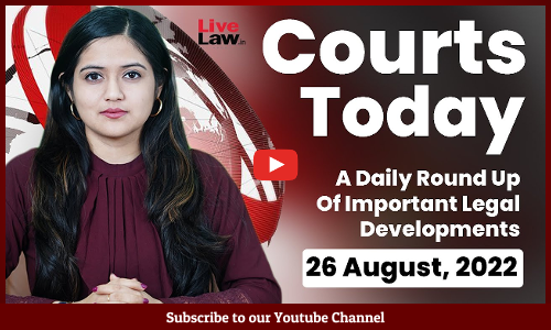 Courts Today- A Daily Round Up Of Important Legal Developments-26.8.22