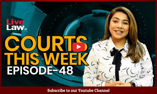 Courts This Week- A Weekly Round Of Important Legal Developments In The Country [Episode-48]