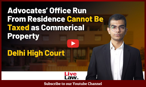 Advocates’ Office Run From Residence Cannot Be Taxed as Commerical Property- Delhi High Court [Video]