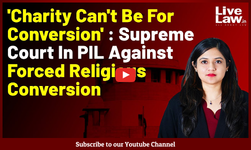 Charity Cant Be For Conversion : Supreme Court In PIL Against Forced Religious Conversion [VIDEO]