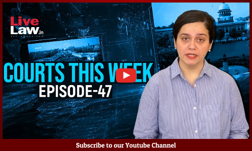 Courts This Week- A Weekly Round Of Important Legal Developments In The Country [Episode-47]