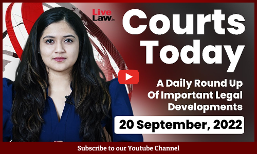 Courts Today- A Daily Round Up Of Important Legal Developments-20.9.22