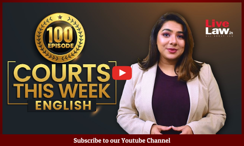 Courts This Week - A Weekly Round Of Important Legal Developments In The Country [Episode-100]