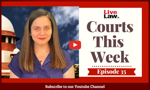 Courts This Week- A Weekly Round Of Important Legal Developments In The Country [Episode-35]